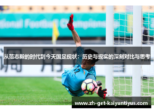 从范志毅的时代到今天国足现状：历史与现实的深刻对比与思考