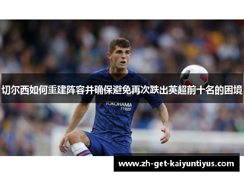 切尔西如何重建阵容并确保避免再次跌出英超前十名的困境