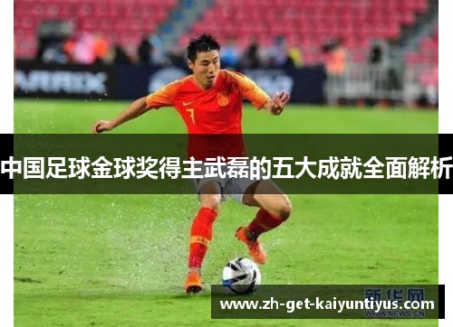 中国足球金球奖得主武磊的五大成就全面解析
