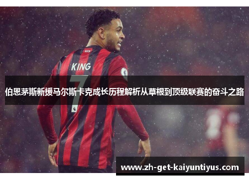 伯恩茅斯新援马尔斯卡克成长历程解析从草根到顶级联赛的奋斗之路