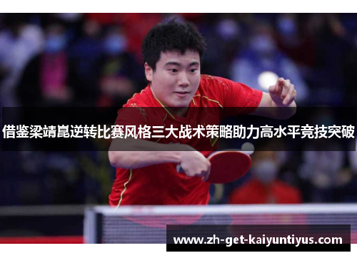 借鉴梁靖崑逆转比赛风格三大战术策略助力高水平竞技突破