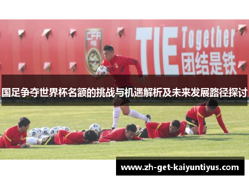 国足争夺世界杯名额的挑战与机遇解析及未来发展路径探讨