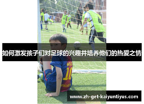 如何激发孩子们对足球的兴趣并培养他们的热爱之情