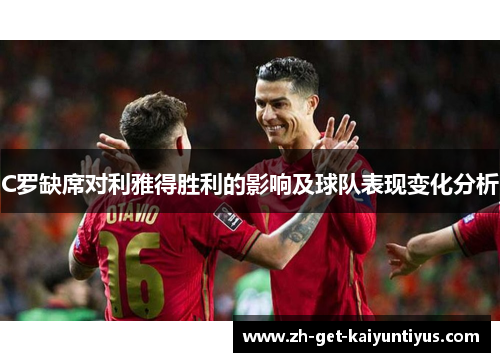 C罗缺席对利雅得胜利的影响及球队表现变化分析
