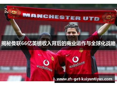揭秘曼联66亿英镑收入背后的商业运作与全球化战略
