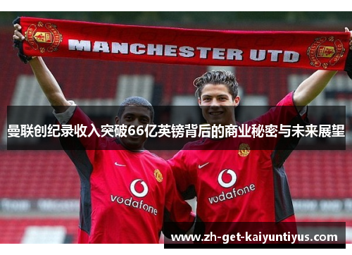 曼联创纪录收入突破66亿英镑背后的商业秘密与未来展望