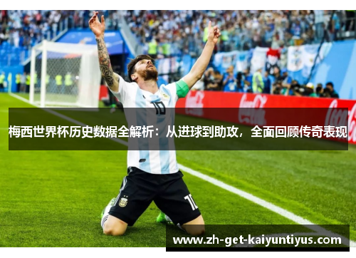 梅西世界杯历史数据全解析：从进球到助攻，全面回顾传奇表现