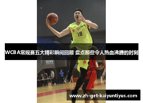 WCBA常规赛五大精彩瞬间回顾 盘点那些令人热血沸腾的时刻