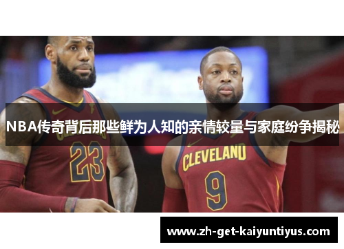 NBA传奇背后那些鲜为人知的亲情较量与家庭纷争揭秘