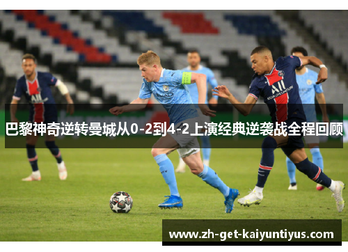 巴黎神奇逆转曼城从0-2到4-2上演经典逆袭战全程回顾