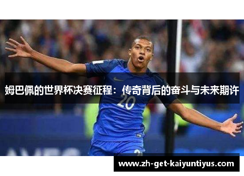 姆巴佩的世界杯决赛征程：传奇背后的奋斗与未来期许