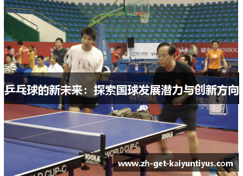 乒乓球的新未来：探索国球发展潜力与创新方向
