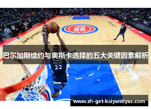 巴尔加斯续约与奥斯卡选择的五大关键因素解析