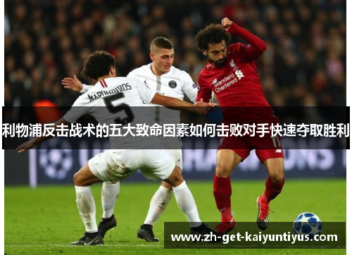 利物浦反击战术的五大致命因素如何击败对手快速夺取胜利