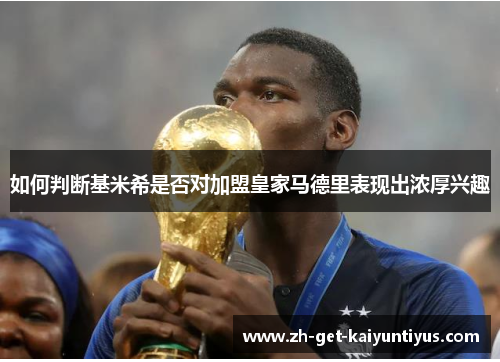 如何判断基米希是否对加盟皇家马德里表现出浓厚兴趣