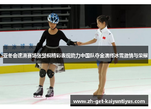 亚冬会速滑赛场张楚桐精彩表现助力中国队夺金演绎冰雪激情与荣耀