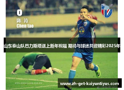 山东泰山队巴力斯塔送上新年祝福 期待与球迷共迎精彩2025年