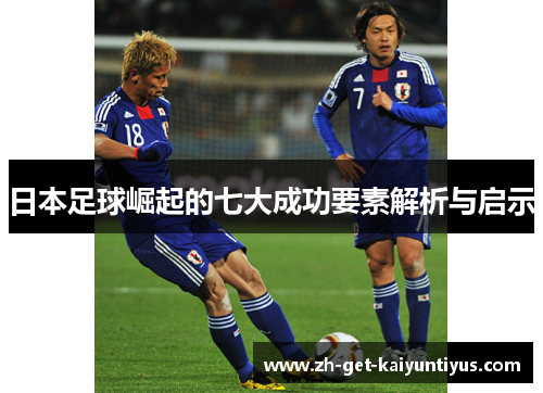 日本足球崛起的七大成功要素解析与启示
