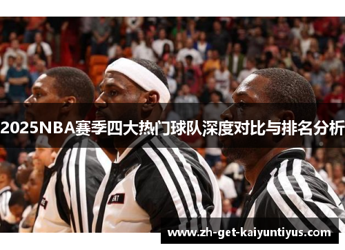 2025NBA赛季四大热门球队深度对比与排名分析
