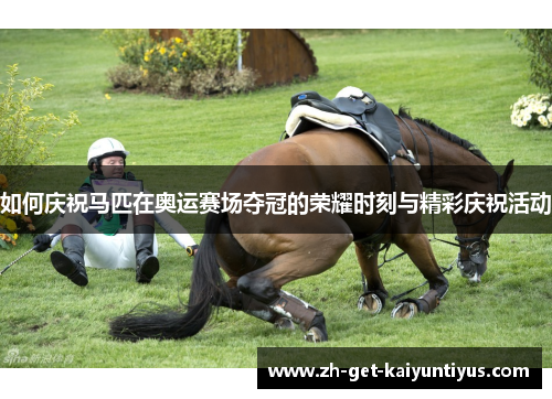 如何庆祝马匹在奥运赛场夺冠的荣耀时刻与精彩庆祝活动
