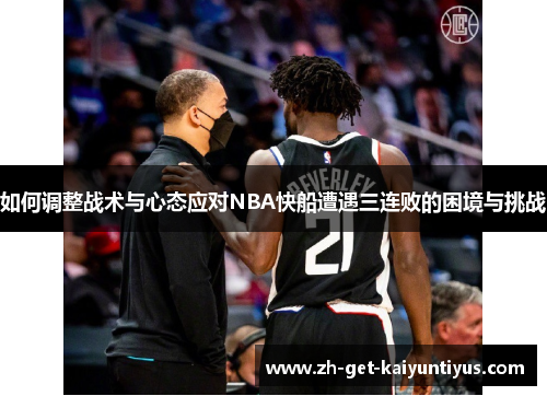 如何调整战术与心态应对NBA快船遭遇三连败的困境与挑战