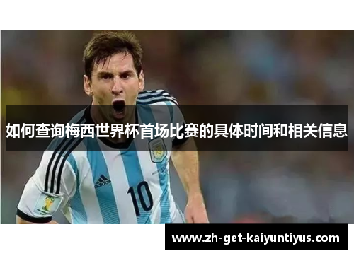 如何查询梅西世界杯首场比赛的具体时间和相关信息