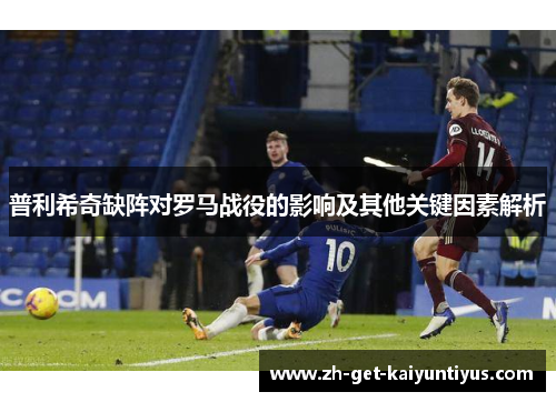 普利希奇缺阵对罗马战役的影响及其他关键因素解析