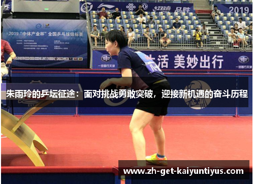 朱雨玲的乒坛征途：面对挑战勇敢突破，迎接新机遇的奋斗历程