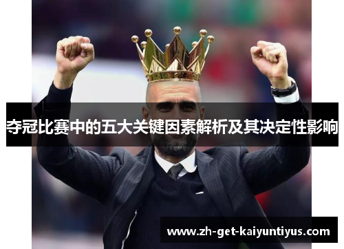 夺冠比赛中的五大关键因素解析及其决定性影响