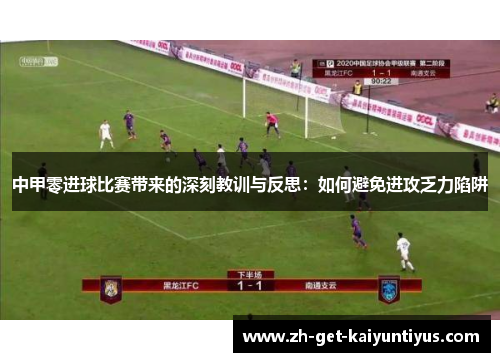中甲零进球比赛带来的深刻教训与反思：如何避免进攻乏力陷阱