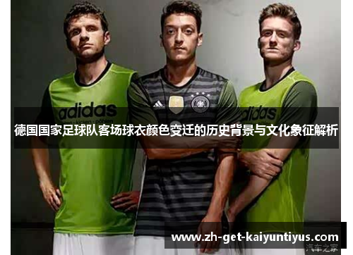 德国国家足球队客场球衣颜色变迁的历史背景与文化象征解析