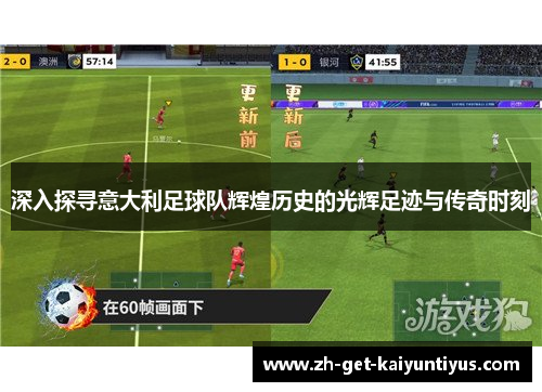 深入探寻意大利足球队辉煌历史的光辉足迹与传奇时刻