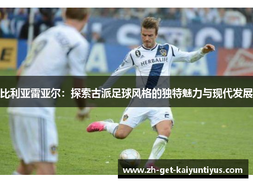 比利亚雷亚尔：探索古派足球风格的独特魅力与现代发展