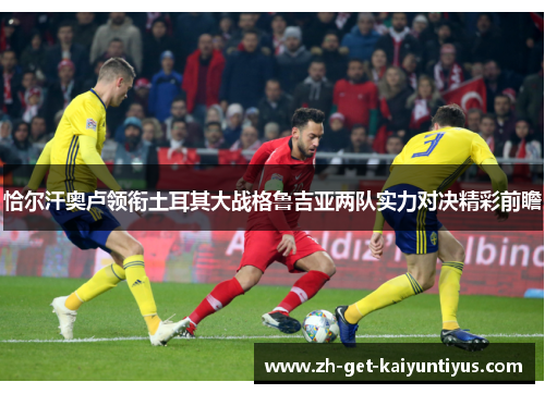 恰尔汗奥卢领衔土耳其大战格鲁吉亚两队实力对决精彩前瞻