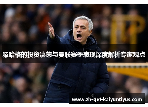 滕哈格的投资决策与曼联赛季表现深度解析专家观点