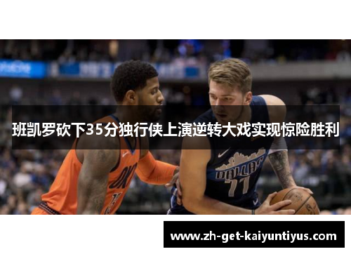 班凯罗砍下35分独行侠上演逆转大戏实现惊险胜利