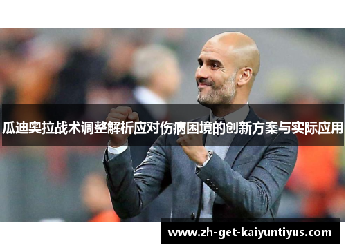 瓜迪奥拉战术调整解析应对伤病困境的创新方案与实际应用
