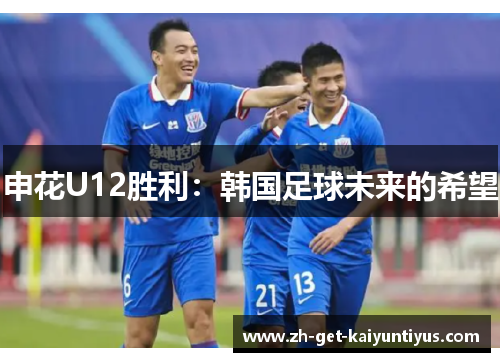 申花U12胜利：韩国足球未来的希望