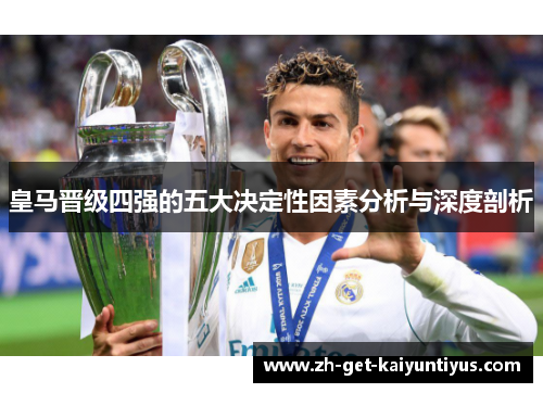 皇马晋级四强的五大决定性因素分析与深度剖析