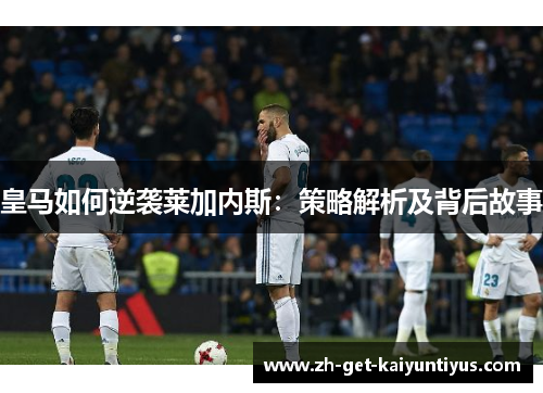 皇马如何逆袭莱加内斯：策略解析及背后故事