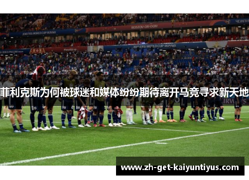 菲利克斯为何被球迷和媒体纷纷期待离开马竞寻求新天地