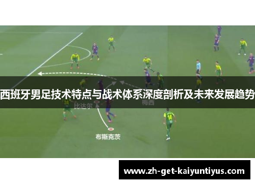 西班牙男足技术特点与战术体系深度剖析及未来发展趋势