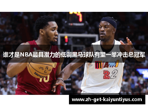 谁才是NBA最具潜力的低调黑马球队有望一举冲击总冠军