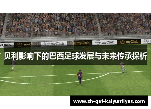 贝利影响下的巴西足球发展与未来传承探析