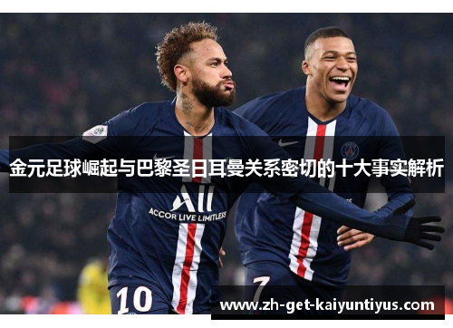 金元足球崛起与巴黎圣日耳曼关系密切的十大事实解析