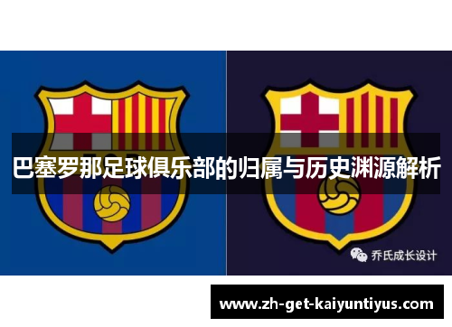 巴塞罗那足球俱乐部的归属与历史渊源解析