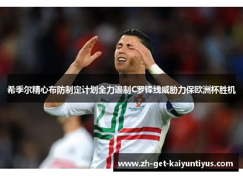 希季尔精心布防制定计划全力遏制C罗锋线威胁力保欧洲杯胜机