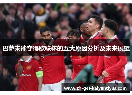 巴萨未能夺得欧联杯的五大原因分析及未来展望