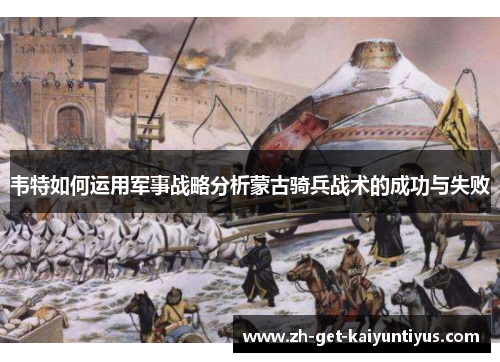 韦特如何运用军事战略分析蒙古骑兵战术的成功与失败