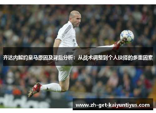 齐达内解约皇马原因及背后分析：从战术调整到个人抉择的多重因素